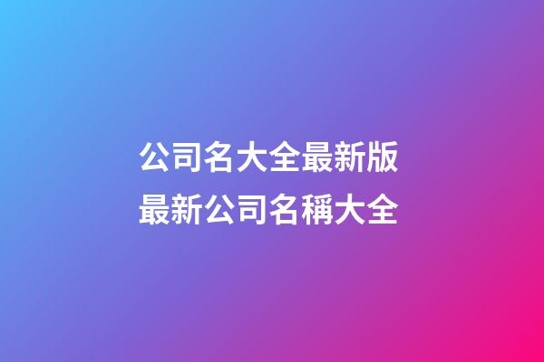 公司名大全最新版 最新公司名稱大全-第1張-公司起名-玄機派